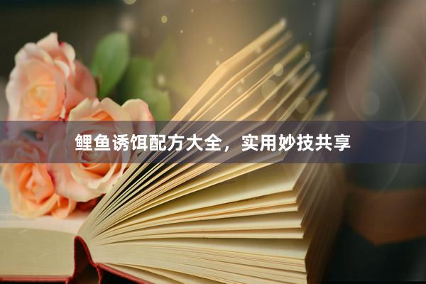 鲤鱼诱饵配方大全,实用妙技共享
